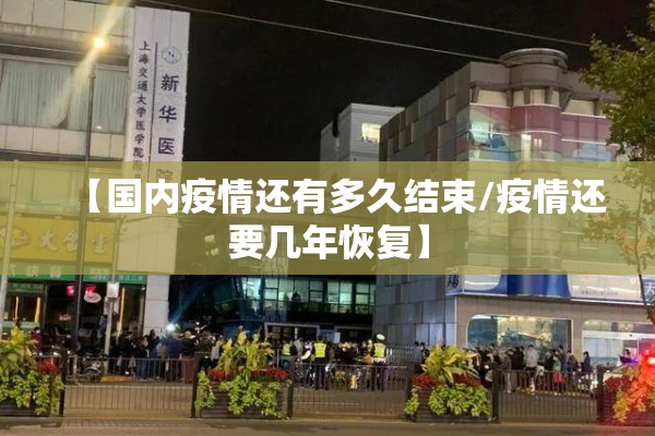 【国内疫情还有多久结束/疫情还要几年恢复】 【国内疫情还有多久结束/疫情还要几年恢复】