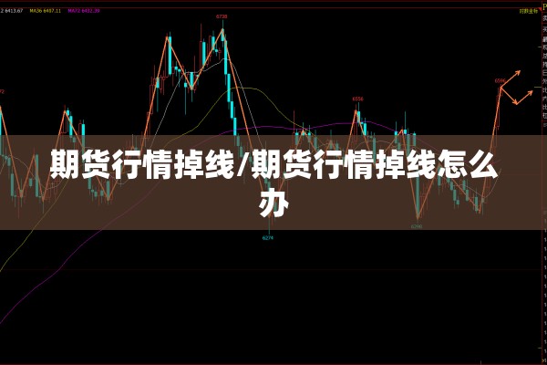 期货行情掉线/期货行情掉线怎么办 期货行情掉线/期货行情掉线怎么办