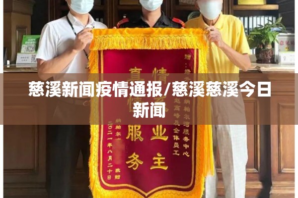 慈溪新闻疫情通报/慈溪慈溪今日新闻 慈溪新闻疫情通报/慈溪慈溪今日新闻