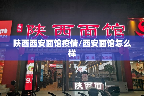 陕西西安面馆疫情/西安面馆怎么样 陕西西安面馆疫情/西安面馆怎么样
