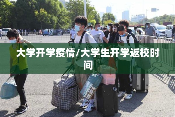 大学开学疫情/大学生开学返校时间 大学开学疫情/大学生开学返校时间