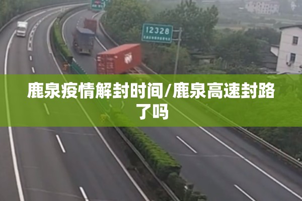 鹿泉疫情解封时间/鹿泉高速封路了吗