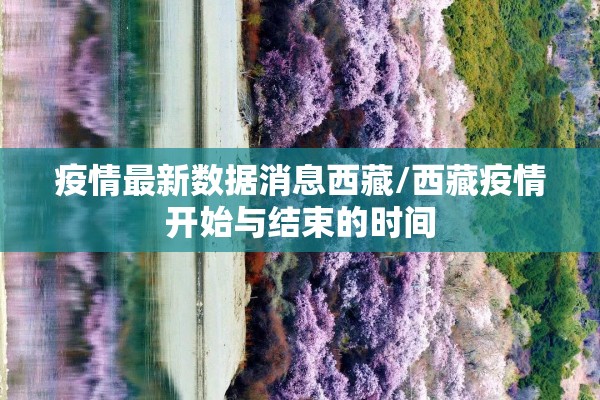 疫情最新数据消息西藏/西藏疫情开始与结束的时间 疫情最新数据消息西藏/西藏疫情开始与结束的时间