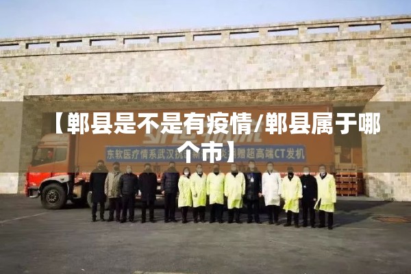 【郸县是不是有疫情/郸县属于哪个市】 【郸县是不是有疫情/郸县属于哪个市】