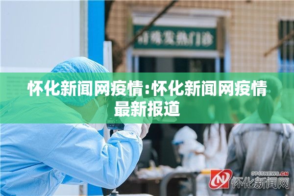 怀化新闻网疫情:怀化新闻网疫情最新报道 怀化新闻网疫情:怀化新闻网疫情最新报道