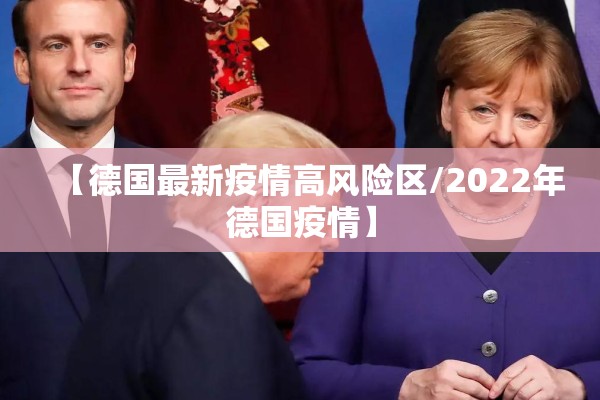 【德国最新疫情高风险区/2022年德国疫情】 【德国最新疫情高风险区/2022年德国疫情】