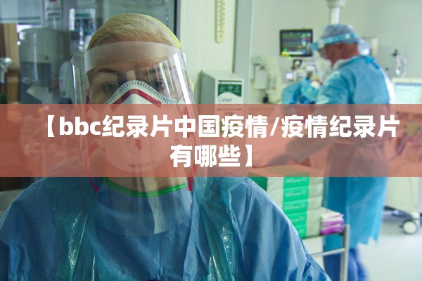 【bbc纪录片中国疫情/疫情纪录片有哪些】 【bbc纪录片中国疫情/疫情纪录片有哪些】