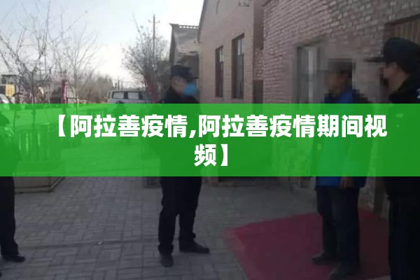 【阿拉善疫情,阿拉善疫情期间视频】 【阿拉善疫情,阿拉善疫情期间视频】
