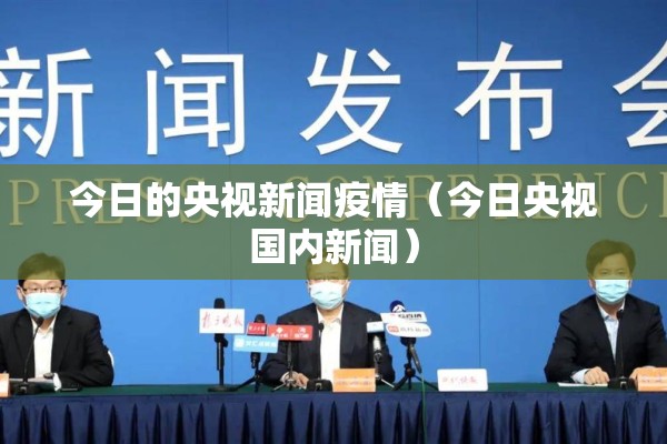 今日的央视新闻疫情（今日央视国内新闻）