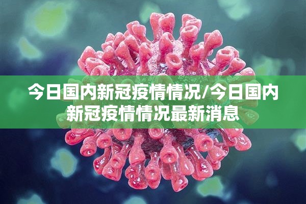 今日国内新冠疫情情况/今日国内新冠疫情情况最新消息