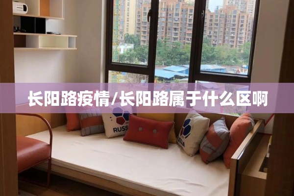 长阳路疫情/长阳路属于什么区啊