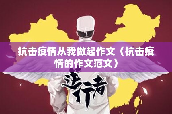 抗击疫情从我做起作文(抗击疫情的作文范文) 抗击疫情从我做起作文(抗击疫情的作文范文)