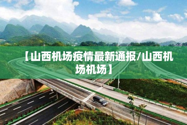 【山西机场疫情最新通报/山西机场机场】