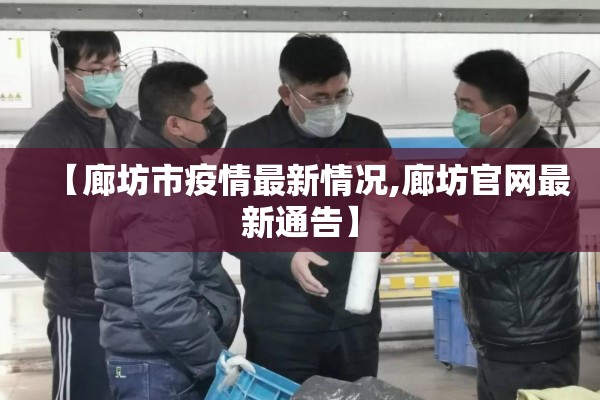 【廊坊市疫情最新情况,廊坊官网最新通告】 【廊坊市疫情最新情况,廊坊官网最新通告】
