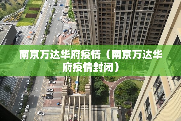 南京万达华府疫情(南京万达华府疫情封闭) 南京万达华府疫情(南京万达华府疫情封闭)