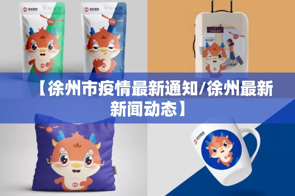 【徐州市疫情最新通知/徐州最新新闻动态】 【徐州市疫情最新通知/徐州最新新闻动态】