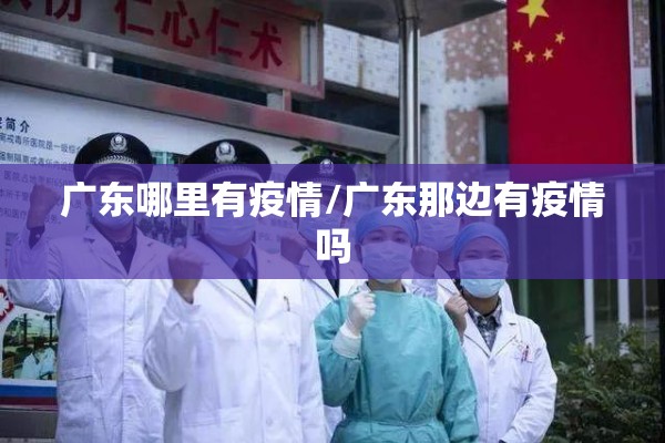 广东哪里有疫情/广东那边有疫情吗 广东哪里有疫情/广东那边有疫情吗