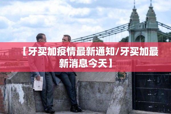 【牙买加疫情最新通知/牙买加最新消息今天】 【牙买加疫情最新通知/牙买加最新消息今天】