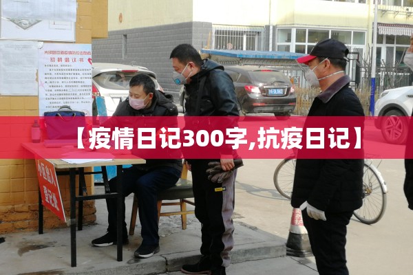 【疫情日记300字,抗疫日记】