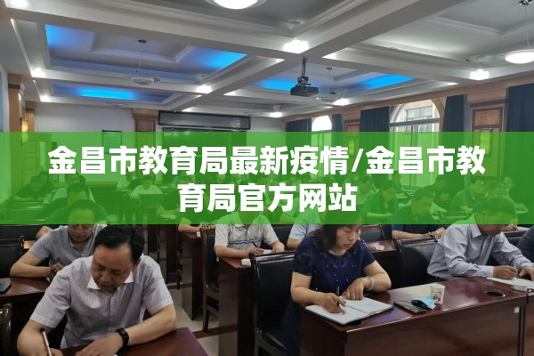 金昌市教育局最新疫情/金昌市教育局官方网站