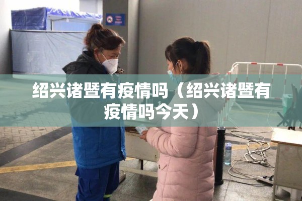 绍兴诸暨有疫情吗(绍兴诸暨有疫情吗今天) 绍兴诸暨有疫情吗(绍兴诸暨有疫情吗今天)