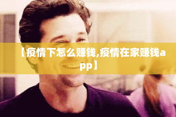 【疫情下怎么赚钱,疫情在家赚钱app】