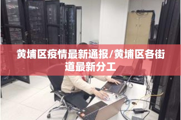 黄埔区疫情最新通报/黄埔区各街道最新分工 黄埔区疫情最新通报/黄埔区各街道最新分工