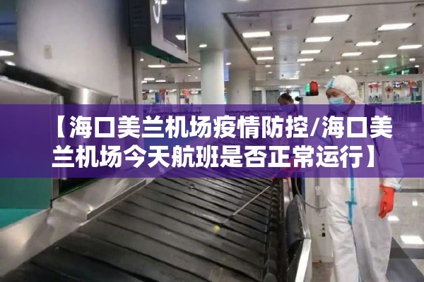 【海口美兰机场疫情防控/海口美兰机场今天航班是否正常运行】 【海口美兰机场疫情防控/海口美兰机场今天航班是否正常运行】