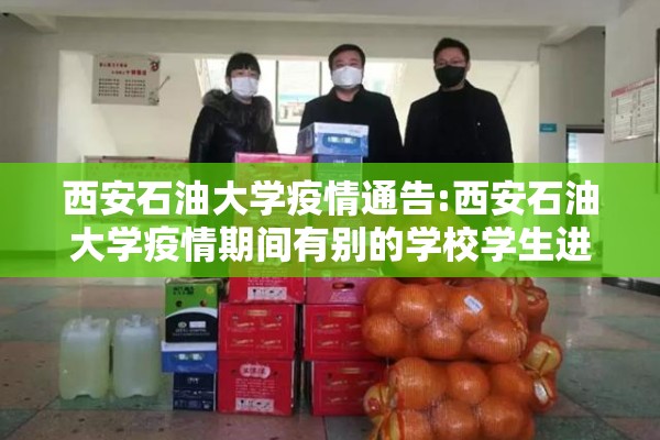 西安石油大学疫情通告:西安石油大学疫情期间有别的学校学生进来 西安石油大学疫情通告:西安石油大学疫情期间有别的学校学生进来