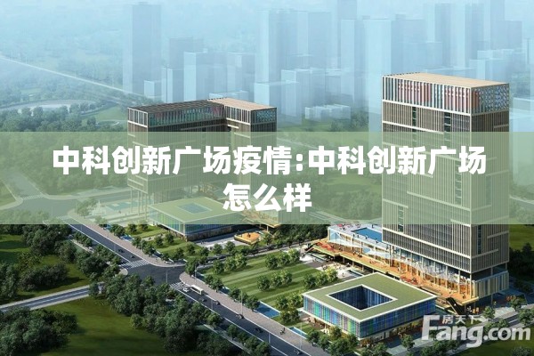 中科创新广场疫情:中科创新广场怎么样