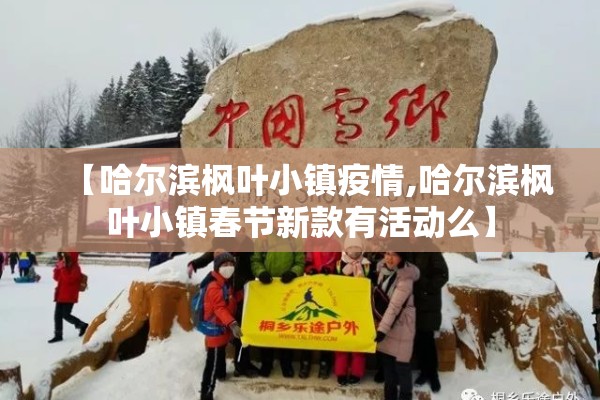 【哈尔滨枫叶小镇疫情,哈尔滨枫叶小镇春节新款有活动么】