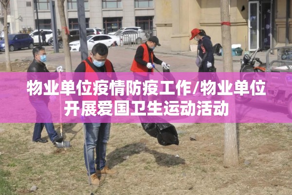 物业单位疫情防疫工作/物业单位开展爱国卫生运动活动 物业单位疫情防疫工作/物业单位开展爱国卫生运动活动