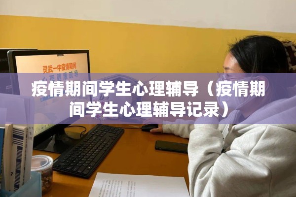 疫情期间学生心理辅导(疫情期间学生心理辅导记录) 疫情期间学生心理辅导(疫情期间学生心理辅导记录)