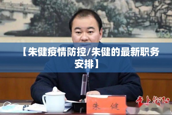 【朱健疫情防控/朱健的最新职务安排】 【朱健疫情防控/朱健的最新职务安排】