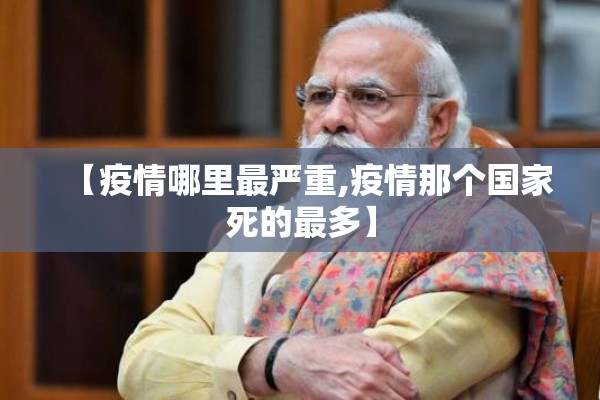 【疫情哪里最严重,疫情那个国家死的最多】 【疫情哪里最严重,疫情那个国家死的最多】