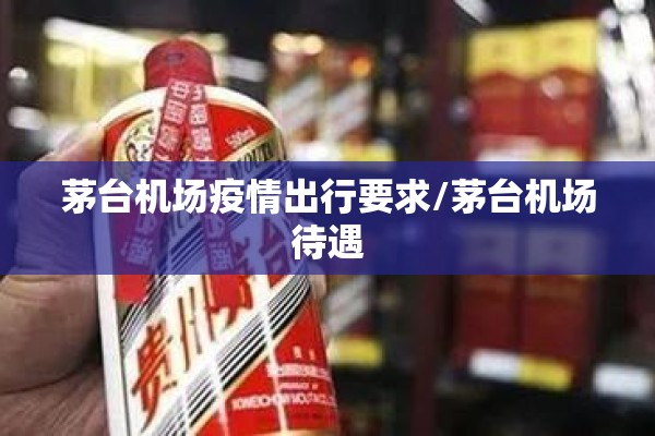 茅台机场疫情出行要求/茅台机场待遇 茅台机场疫情出行要求/茅台机场待遇