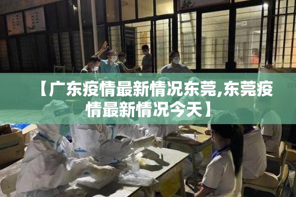 【广东疫情最新情况东莞,东莞疫情最新情况今天】 【广东疫情最新情况东莞,东莞疫情最新情况今天】