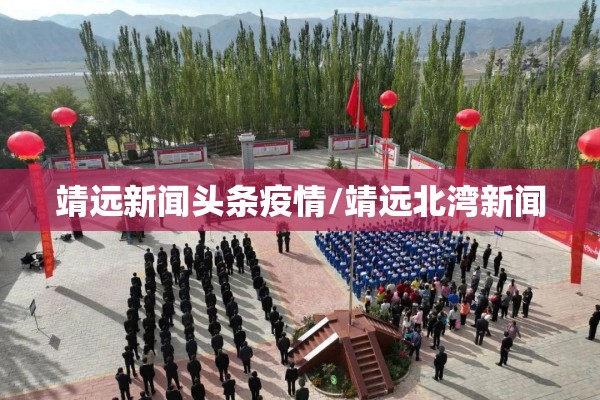 靖远新闻头条疫情/靖远北湾新闻 靖远新闻头条疫情/靖远北湾新闻