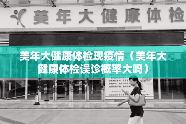 美年大健康体检现疫情(美年大健康体检误诊概率大吗) 美年大健康体检现疫情(美年大健康体检误诊概率大吗)
