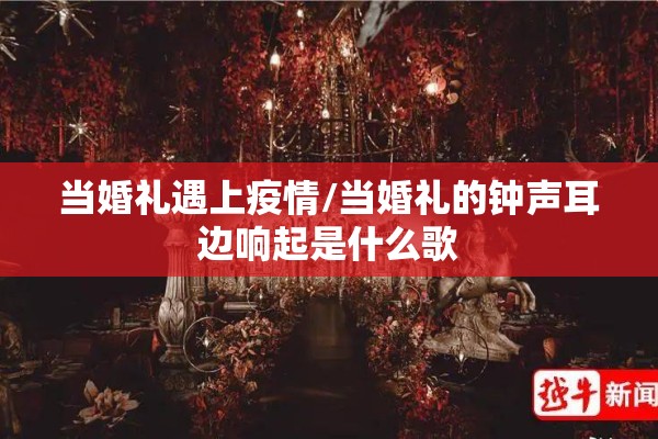 当婚礼遇上疫情/当婚礼的钟声耳边响起是什么歌 当婚礼遇上疫情/当婚礼的钟声耳边响起是什么歌