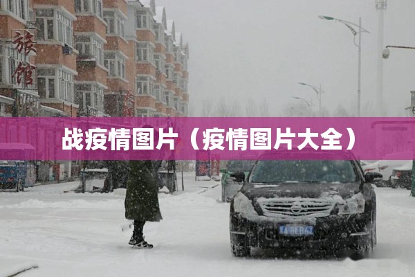 战疫情图片（疫情图片大全）