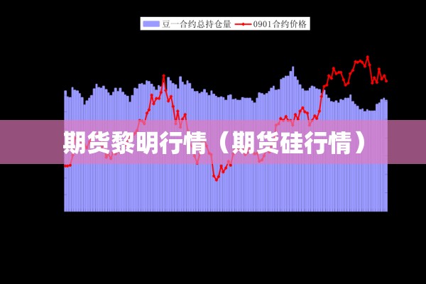 期货黎明行情(期货硅行情) 期货黎明行情(期货硅行情)