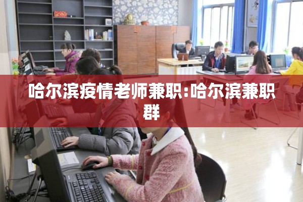 哈尔滨疫情老师兼职:哈尔滨兼职群