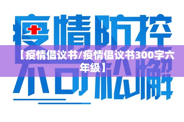 【疫情倡议书/疫情倡议书300字六年级】 【疫情倡议书/疫情倡议书300字六年级】
