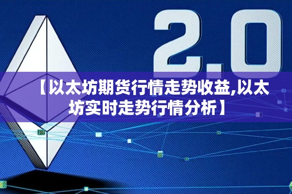 【以太坊期货行情走势收益,以太坊实时走势行情分析】 【以太坊期货行情走势收益,以太坊实时走势行情分析】