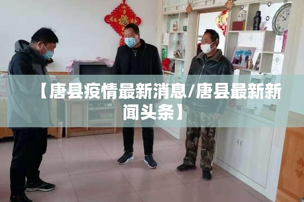 【唐县疫情最新消息/唐县最新新闻头条】 【唐县疫情最新消息/唐县最新新闻头条】