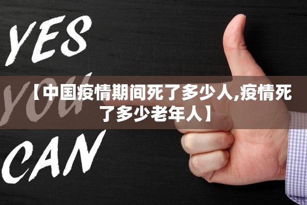 【中国疫情期间死了多少人,疫情死了多少老年人】 【中国疫情期间死了多少人,疫情死了多少老年人】