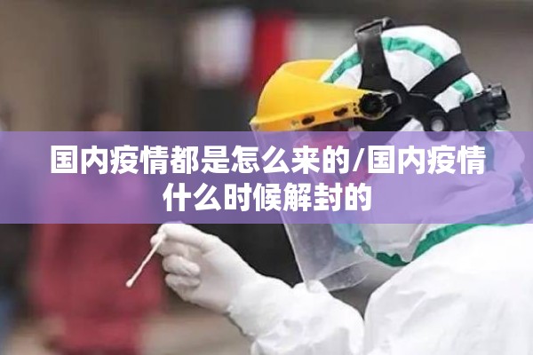 国内疫情都是怎么来的/国内疫情什么时候解封的 国内疫情都是怎么来的/国内疫情什么时候解封的