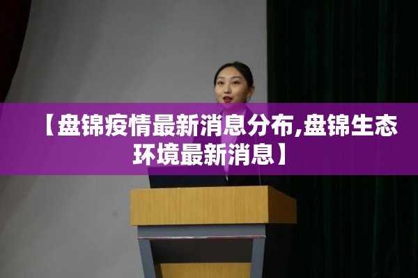 【盘锦疫情最新消息分布,盘锦生态环境最新消息】 【盘锦疫情最新消息分布,盘锦生态环境最新消息】