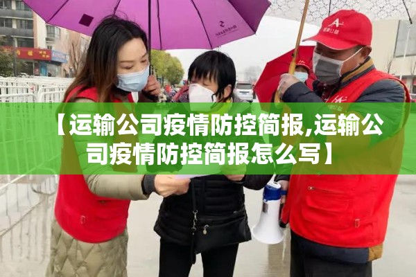 【运输公司疫情防控简报,运输公司疫情防控简报怎么写】 【运输公司疫情防控简报,运输公司疫情防控简报怎么写】